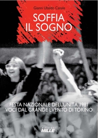 Immagine copertina libro Soffia il sogno. Festa nazionale dell'Unità 1981. Voci dal grande evento di Torino