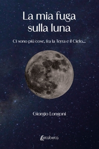 Immagine copertina libro La mia fuga sulla luna. Ci sono più cose, fra la Terra e il Cielo....