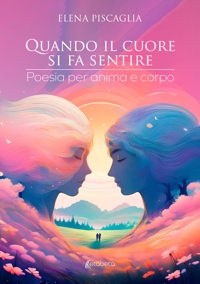 Immagine copertina libro Quando il cuore si fa sentire. Poesia per anima e corpo