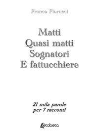 Immagine copertina libro Matti. Quasi matti. Sognatori. E fattucchiere. 21 mila parole per 7 racconti