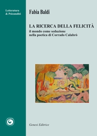 Immagine copertina libro La ricerca della felicità. Il mondo come seduzione nella poetica di Corrado Calabrò