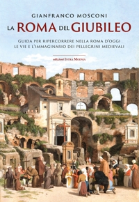Immagine copertina libro La Roma del Giubileo. Guida per ripercorrere nella Roma d’oggi le vie e l’immaginario dei pellegrini medievali