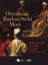Immagine copertina libro Ottomani, Barbareschi, Mori nell’arte a Genova. Fascinazioni, scontri, scambi nei secoli XVI-XVIII