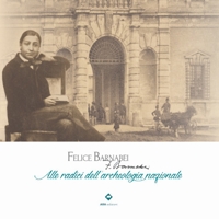 Immagine copertina libro Felice Barnabei. Alle radici dell'archeologia nazionale. Ediz. illustrata