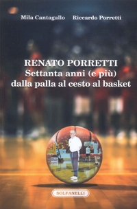 Immagine copertina libro Renato Porretti. Settanta anni (e più) dalla palla al cesto al basket