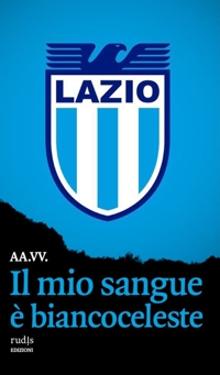 Immagine copertina libro Il mio sangue è biancoceleste. Storie di Lazio e di grandi laziali