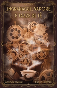 Immagine copertina libro Ingranaggi, vapore e tazze di tè. Antologia steampunk
