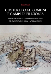 Immagine copertina libro Cimiteri, fosse comuni e campi di prigionia Memorie e dati sulle esumazioni dei Caduti sul Fronte russo C.S.I.R. – A.R.M.I.R. 1941-1943