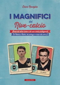 Immagine copertina libro I magnifici del Rive Calcio. Storia del calcio rivese e dei suoi iconici protagonisti. Da Celoria a Calleri, dai palleggi in risaia alla serie A
