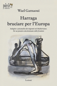 Immagine copertina libro Harraga bruciare per l'Europa. Indagine e psicanalisi dei migranti nel Mediterraneo. Per un pensiero decolonizzato delle frontiere