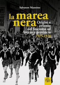 Immagine copertina libro La marea nera. Origini e avvento del fascismo ad Arezzo e provincia 1915-1924