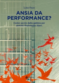 Immagine copertina libro Ansia da performance? Come uscire dalla gabbia per sentirsi finalmente liberi
