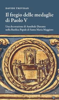 Immagine copertina libro Il fregio delle medaglie di Paolo V. Una decorazione di Annibale Durante nella Basilica Papale di Santa Maria Maggiore