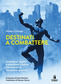 Immagine copertina libro Destinati a combattere. Orientarsi, capire e assaltare il futuro attraverso le discipline sportive