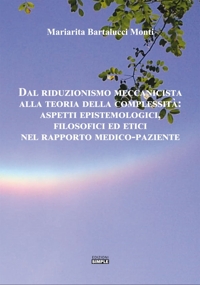 Immagine copertina libro Dal riduzionismo meccanicista alla teoria della complessità: aspetti epistemologici, filosofici ed etici nel rapporto medico-paziente
