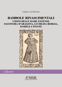 Immagine copertina libro Bambole rinascimentali. I doni delle dame estensi: Eleonora D'Aragona, Lucrezia Borgia, Isabella D'Este
