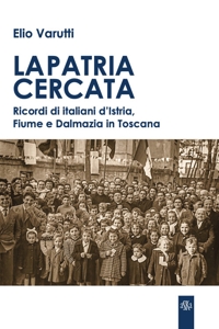 Immagine copertina libro La patria cercata. Ricordi di italiani d'Istria, Fiume e Dalmazia in Toscana