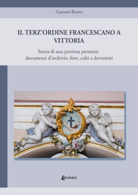 Immagine copertina libro Il Terz'Ordine Francescano a Vittoria. Storia di una preziosa presenza: documenti d'archivio, foto, culti e devozioni