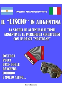 Immagine copertina libro Il «liscio» in Argentina. La storia di alcuni balli tipici argentini e le incredibili similitudini con le danze «nostrane»