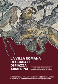 Immagine copertina libro La Villa romana del Casale di piazza Armerina. Una città in miniatura riflesso del potere di Roma. Guida ufficiale del Parco Archeologico di Morgantina e di Villa romana del Casale di Piazza Armerina
