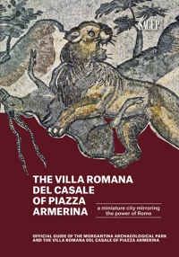 Immagine copertina libro The Villa romana del Casale of Piazza Armerina. A Miniature city mirroring the power of Rome. Offical Guide of the Morgantina Archaeolocal PArk and the Villa romana del Casale of Piazza Armerina