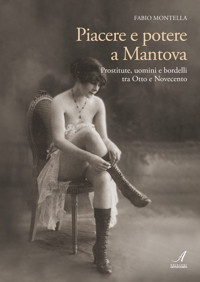 Immagine copertina libro Piacere e potere a Mantova. Prostitute, uomini e bordelli tra Otto e Novecento