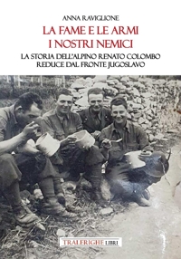 Immagine copertina libro La fame e le armi, i nostri nemici. La storia dell'alpino Renato Colombo, reduce dal fronte jugoslavo