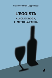 Immagine copertina libro L'egoista. Alcol e droga, ci metto la faccia
