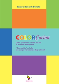 Immagine copertina libro ColorCucina. Come «percepire» i colori nei cibi in maniera consapevole . «Colorsophia» del cibo con campo vibrazionale degli alimenti