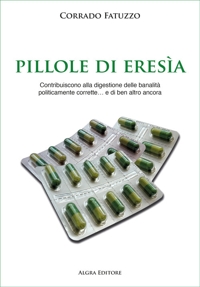 Immagine copertina libro Pillole di eresia. Contribuiscono alla digestione delle banalità politicamente corrette… e di ben altro ancora