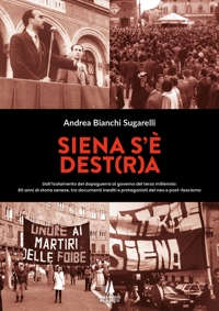 Immagine copertina libro Siena s'è Dest(r)a. Dall'isolamento del dopoguerra al governo del terzo millennio: 80 anni di storia senese, tra documenti inediti e protagonisti del neo e post-fascismo