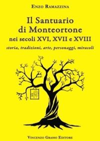 Immagine copertina libro Il santuario di Monteortone nei secoli XVI, XVII e XVIII. Storia, tradizioni, arte, personaggi, miracoli