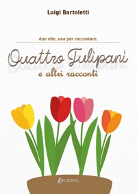Immagine copertina libro Quattro tulipani e altri racconti. Due vite. Una per raccontare