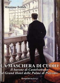 Immagine copertina libro La maschera di cuoio. Il barone di Castelvetrano al Grand Hotel delle Palme di Palermo