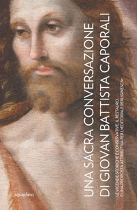 Immagine copertina libro Una Sacra Conversazione di Giovanni Battista Caporali. Le vicende storiche e conservative, il restauro e una proposta attributiva per l'«editoriale peruginesca». Nuova ediz.