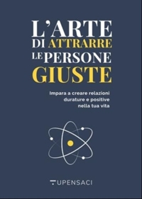 Immagine copertina libro L'arte di attrarre le persone giuste. Impara a creare relazioni durature e positive nella tua vita