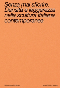 Immagine copertina libro Senza mai sfiorire. Densità e leggerezza nella scultura italiana contemporanea. Ediz. bilingue