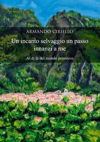Immagine copertina libro Un incanto selvaggio un passo innanzi a me. Al di là del mondo primitivo