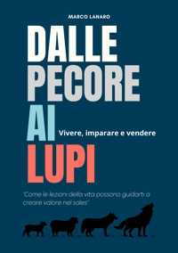 Immagine copertina libro Dalle pecore ai lupi. Vivere, imparare e vendere. «Come le lezioni della vita possono guidarti a creare valore nel sales»