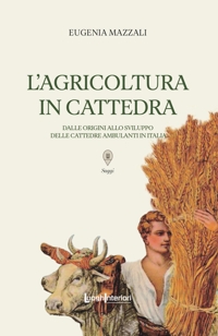 Immagine copertina libro L'agricoltura in cattedra. Dalle origini allo sviluppo delle cattedre ambulanti in Italia