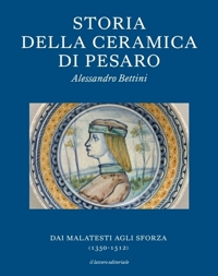 Immagine copertina libro Storia della ceramica di Pesaro. Dai Malatesti agli Sforza (1350-1513). Testo inglese a fronte. Ediz. bilingue