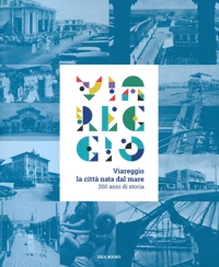 Immagine copertina libro Viareggio. La città nata dal mare. 200 anni di storia. Catalogo della mostra (Viareggio, 29 agosto-22 febbraio 2021). Ediz. a colori