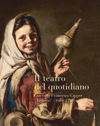 Immagine copertina libro Il teatro del quotidiano. Giacomo Francesco Cipper «Tedesco» (1664-1736)