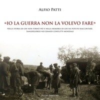 Immagine copertina libro «Io la guerra non la volevo fare». Nella storia di chi non tornò più e nella memoria di chi ha potuto raccontare. Sangregoresi nei grandi conflitti mondiali