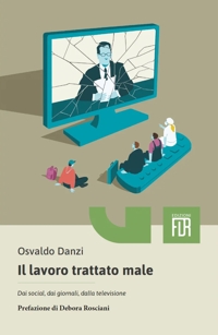 Immagine copertina libro Il lavoro trattato male. Dai social, dai giornali, dalla televisione, dalle aziende