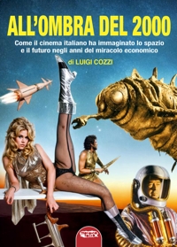 Immagine copertina libro All'ombra del 2000. Come il cinema italiano ha immaginato lo spazio e il futuro negli anni del miracolo economico