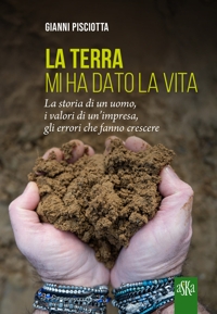 Immagine copertina libro La terra mi ha dato la vita. La storia di un uomo, i valori di un'impresa, gli errori che fanno crescere
