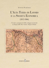 Immagine copertina libro L'Alta Terra di Lavoro e la Società Economica (1812-1866). Vicende e protagonisti dello sviluppo territoriale tra Regno delle Due Sicilie e Regno d’Italia