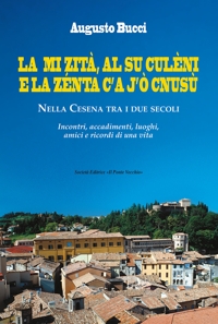 Immagine copertina libro La mi zità, al su culèni e la zénta c'A j'ò cnusù. Nella Cesena tra i due secoli. Incontri, accadimenti, luoghi, amici e ricordi di una vita