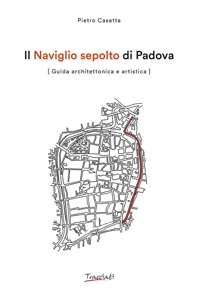 Immagine copertina libro Il Naviglio sepolto di Padova. Guida architettonica e artistica. Ediz. illustrata